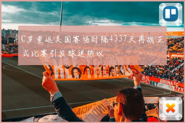 C罗重返美国赛场时隔4337天再战正式比赛引发球迷热议