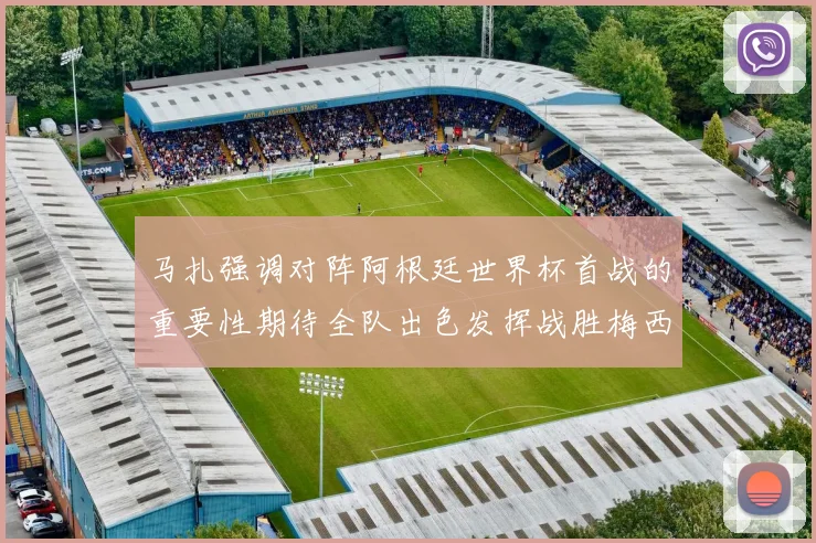 马扎强调对阵阿根廷世界杯首战的重要性期待全队出色发挥战胜梅西