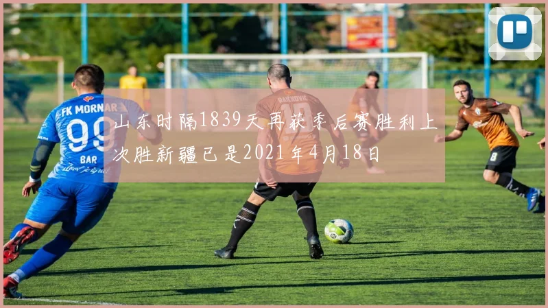 山东时隔1839天再获季后赛胜利上次胜新疆已是2021年4月18日