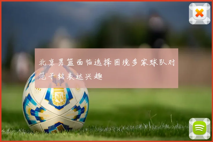 北京男篮面临选择困境多家球队对范子铭表达兴趣