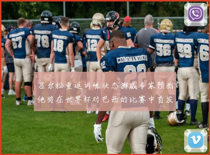 吕尔松重返训练状态挪威专家预测他将在世界杯对巴西的比赛中首发出战