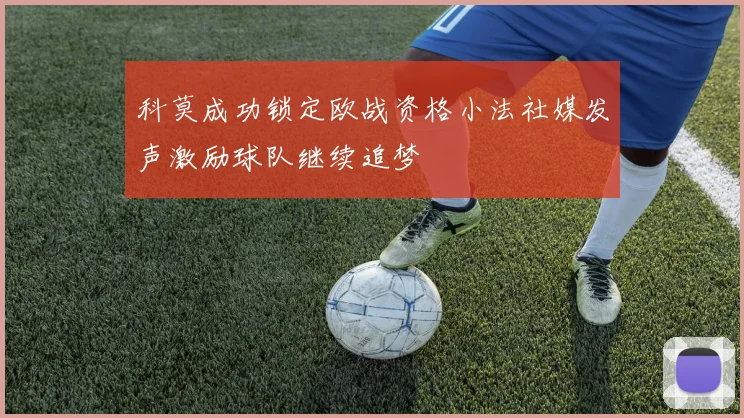 科莫成功锁定欧战资格小法社媒发声激励球队继续追梦