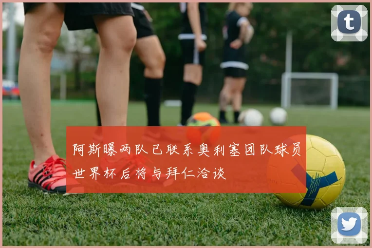 阿斯曝两队已联系奥利塞团队球员世界杯后将与拜仁洽谈