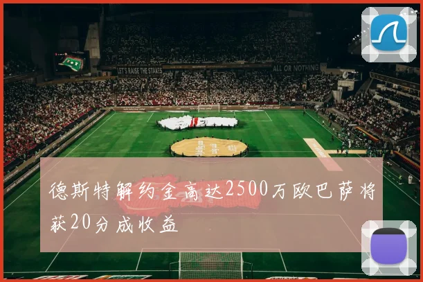 德斯特解约金高达2500万欧巴萨将获20分成收益