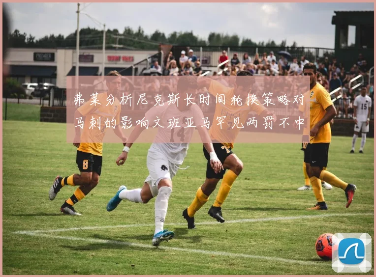 弗莱分析尼克斯长时间轮换策略对马刺的影响文班亚马罕见两罚不中引发关注