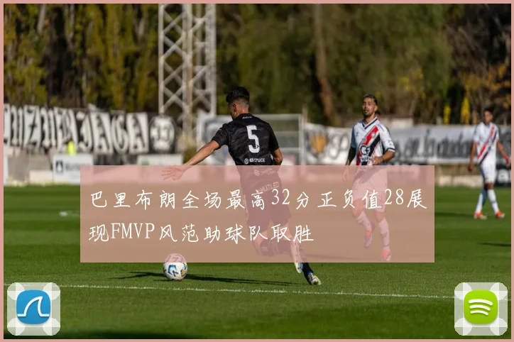 巴里布朗全场最高32分正负值28展现FMVP风范助球队取胜