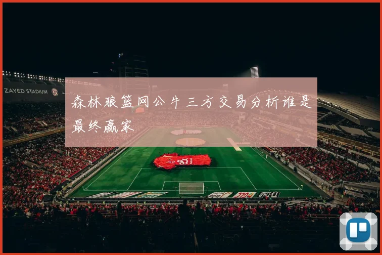 森林狼篮网公牛三方交易分析谁是最终赢家